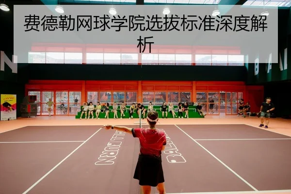 费德勒网球学院选拔标准深度解析